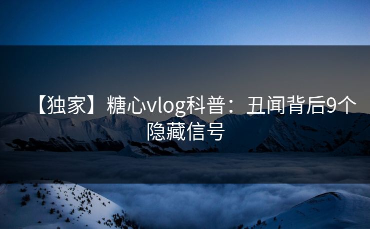 【独家】糖心vlog科普:丑闻背后9个隐藏信号 【独家】糖心vlog科普:丑闻背后9个隐藏信号