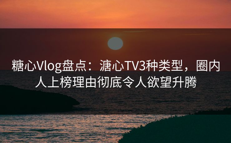 糖心Vlog盘点:溏心TV3种类型,圈内人上榜理由彻底令人欲望升腾 糖心Vlog盘点:溏心TV3种类型,圈内人上榜理由彻底令人欲望升腾