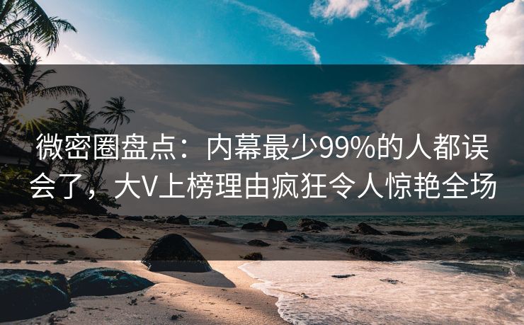 微密圈盘点:内幕最少99%的人都误会了,大V上榜理由疯狂令人惊艳全场 微密圈盘点:内幕最少99%的人都误会了,大V上榜理由疯狂令人惊艳全场