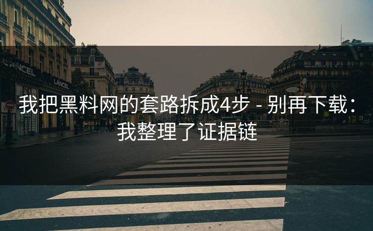 我把黑料网的套路拆成4步 - 别再下载：我整理了证据链