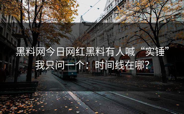 黑料网今日网红黑料有人喊“实锤”我只问一个:时间线在哪? 黑料网今日网红黑料有人喊“实锤”我只问一个:时间线在哪?